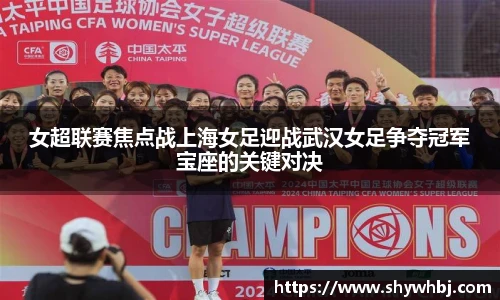 女超联赛焦点战上海女足迎战武汉女足争夺冠军宝座的关键对决