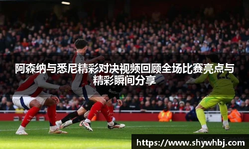 阿森纳与悉尼精彩对决视频回顾全场比赛亮点与精彩瞬间分享